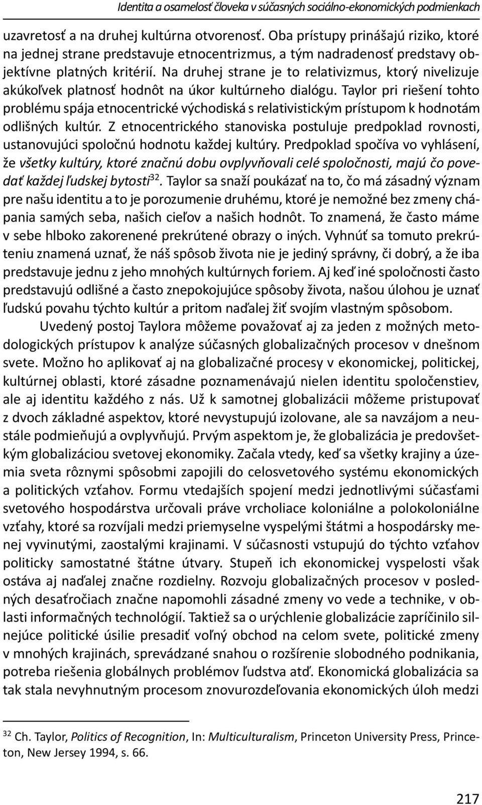 Na druhej strane je to relativizmus, ktorý nivelizuje akúkoľvek platnosť hodnôt na úkor kultúrneho dialógu.