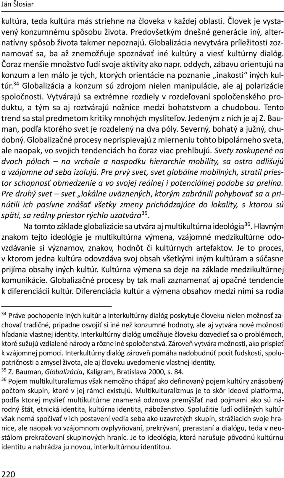 Čoraz menšie množstvo ľudí svoje aktivity ako napr. oddych, zábavu orientujú na konzum a len málo je tých, ktorých orientácie na poznanie inakosti iných kultúr.