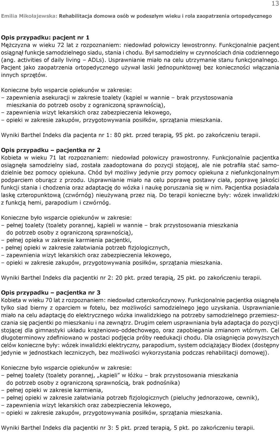 Usprawnianie miało na celu utrzymanie stanu funkcjonalnego. Pacjent jako zaopatrzenia ortopedycznego używał laski jednopunktowej bez konieczności włączania innych sprzętów.
