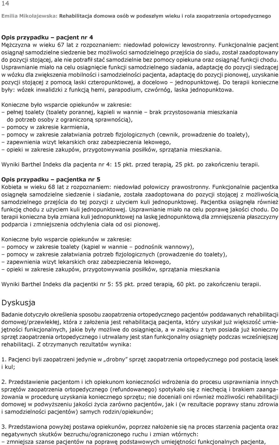 Funkcjonalnie pacjent osiągnął samodzielne siedzenie bez możliwości samodzielnego przejścia do siadu, został zaadoptowany do pozycji stojącej, ale nie potrafił stać samodzielnie bez pomocy opiekuna