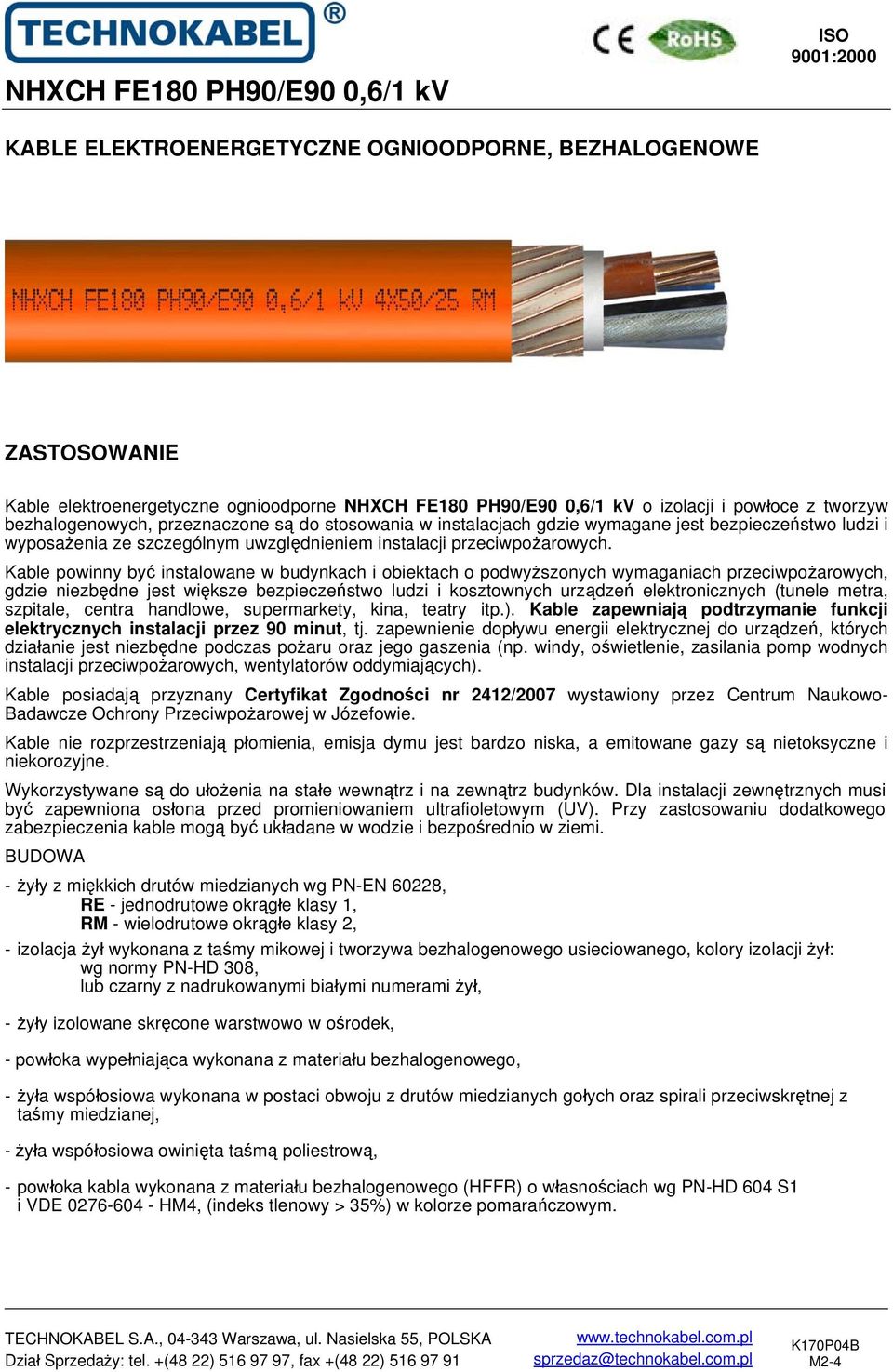 Kable powinny być instalowane w budynkach i obiektach o podwyższonych wymaganiach przeciwpożarowych, gdzie niezbędne jest większe bezpieczeństwo ludzi i kosztownych urządzeń elektronicznych (tunele