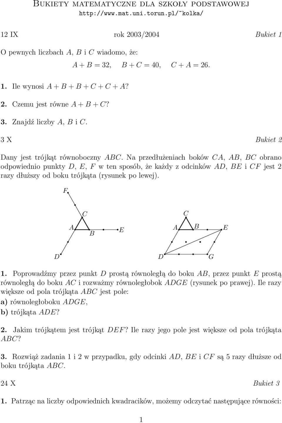 Na przedłużeniach boków CA, AB, BC obrano odpowiednio punkty D, E, F w ten sposób, że każdy z odcinków AD, BE i CF jest 2 razy dłuższy od boku trójkąta (rysunek po lewej). F C C A B E A B E D D G 1.