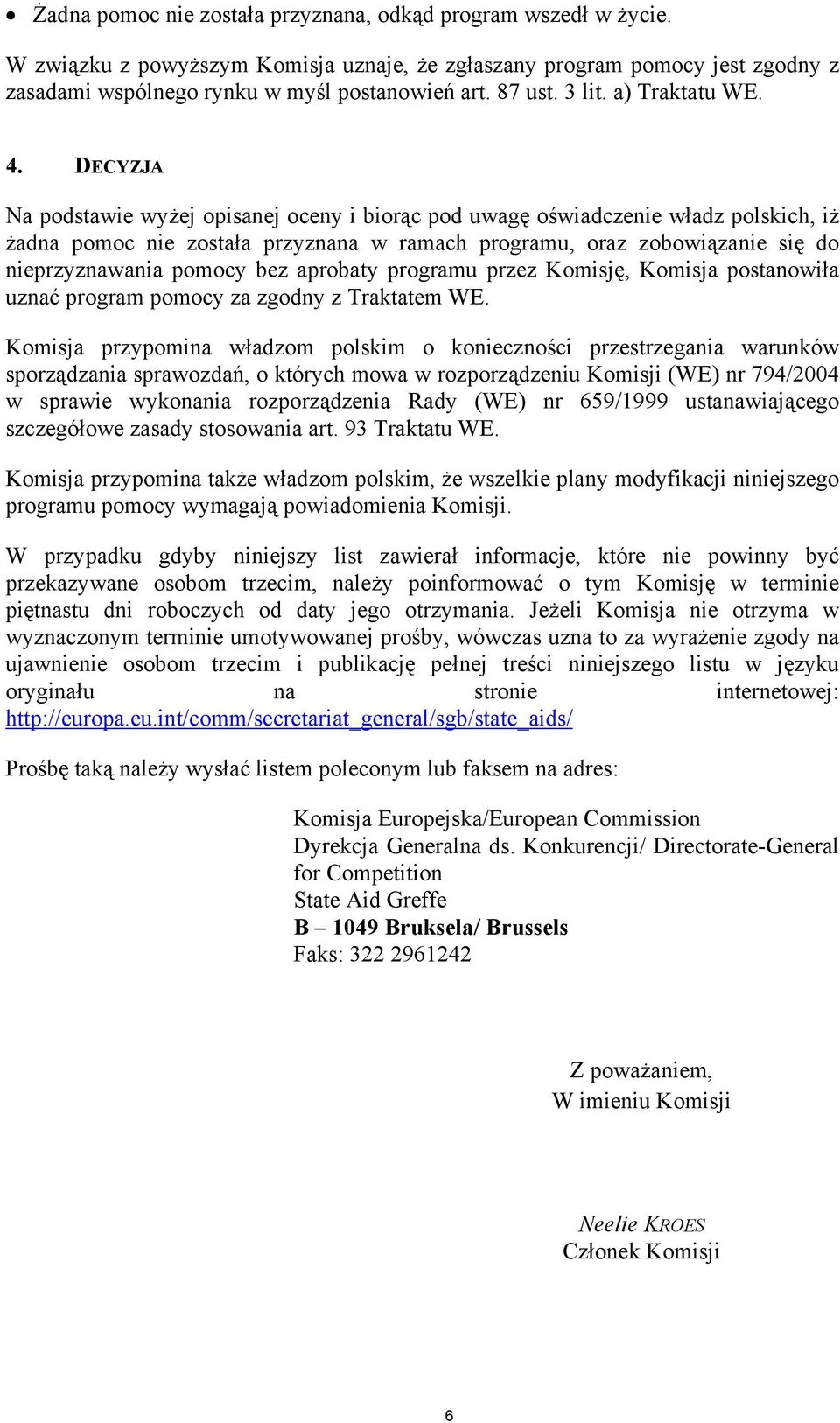 DECYZJA Na podstawie wyżej opisanej oceny i biorąc pod uwagę oświadczenie władz polskich, iż żadna pomoc nie została przyznana w ramach programu, oraz zobowiązanie się do nieprzyznawania pomocy bez