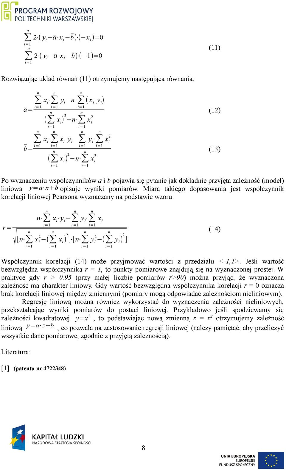 Miarą takiego dopasowaia jest współczyik korelacji liiowej Pearsoa wyzaczay a podstawie wzoru: r= [ i =1 x i ( y i i =1 ) ] [ y i y i ( y i ) ] (14) Współczyik korelacji (14) może przyjmować wartości