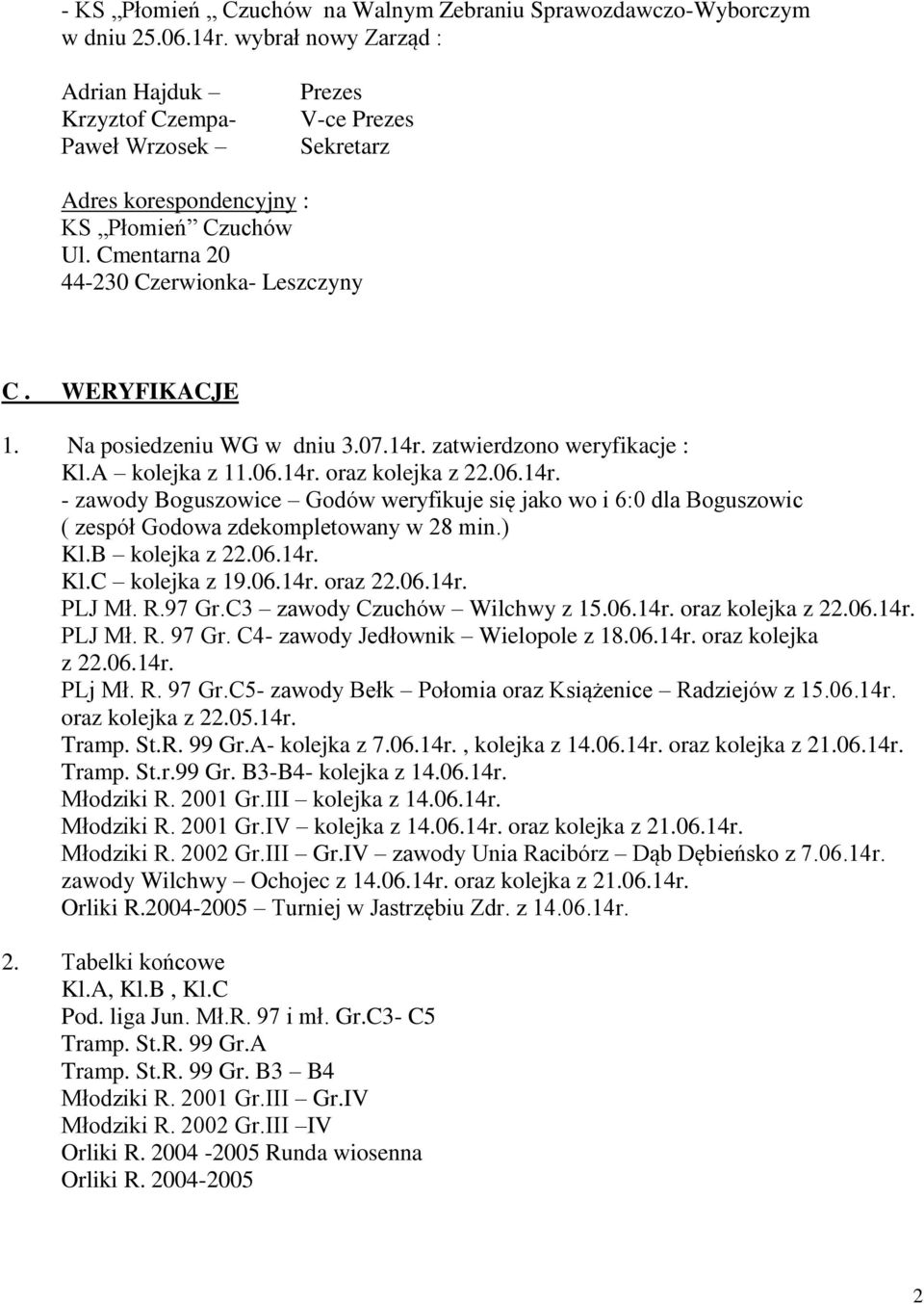 WERYFIKACJE 1. Na posiedzeniu WG w dniu 3.07.14r. zatwierdzono weryfikacje : Kl.A kolejka z 11.06.14r. oraz kolejka z 22.06.14r. - zawody Boguszowice Godów weryfikuje się jako wo i 6:0 dla Boguszowic ( zespół Godowa zdekompletowany w 28 min.