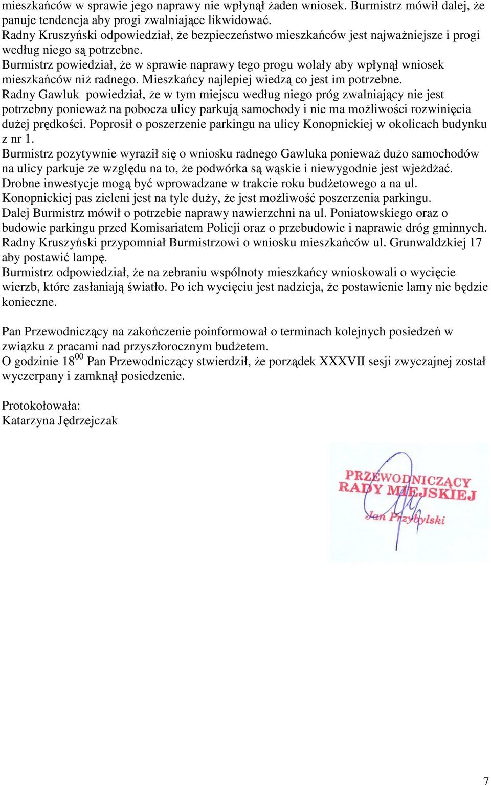 Burmistrz powiedział, Ŝe w sprawie naprawy tego progu wolały aby wpłynął wniosek mieszkańców niŝ radnego. Mieszkańcy najlepiej wiedzą co jest im potrzebne.