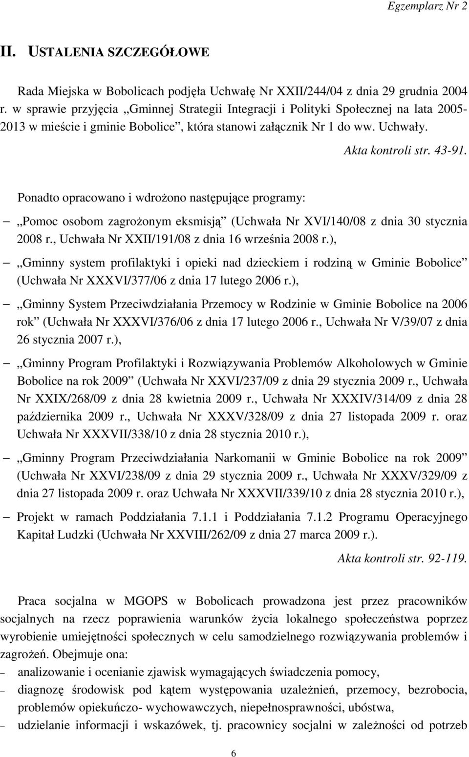 Ponadto opracowano i wdroŝono następujące programy: Pomoc osobom zagroŝonym eksmisją (Uchwała Nr XVI/140/08 z dnia 30 stycznia 2008 r., Uchwała Nr XXII/191/08 z dnia 16 września 2008 r.