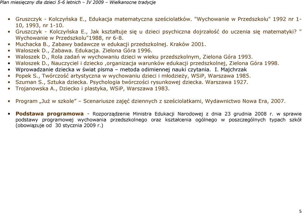 , Zabawa. Edukacja. Zielona Góra 1996. Waloszek D., Rola zadań w wychowaniu dzieci w wieku przedszkolnym, Zielona Góra 1993. Waloszek D., Nauczyciel i dziecko,organizacja warunków edukacji przedszkolnej, Zielona Góra 1998.