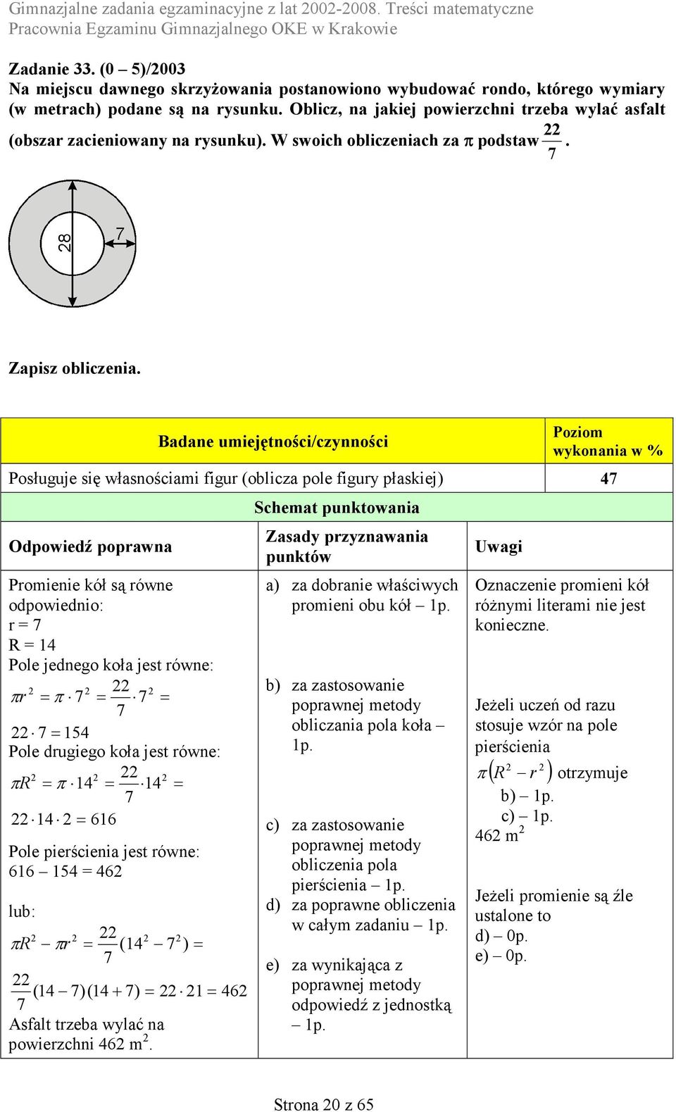 Posługuje się własnościami figur (oblicza pole figury płaskiej) 47 Promienie kół są równe odpowiednio: r = 7 R = 14 Pole jednego koła jest równe: 2 2 22 2 πr =π 7 = 7 = 7 22 7= 154 Pole drugiego koła