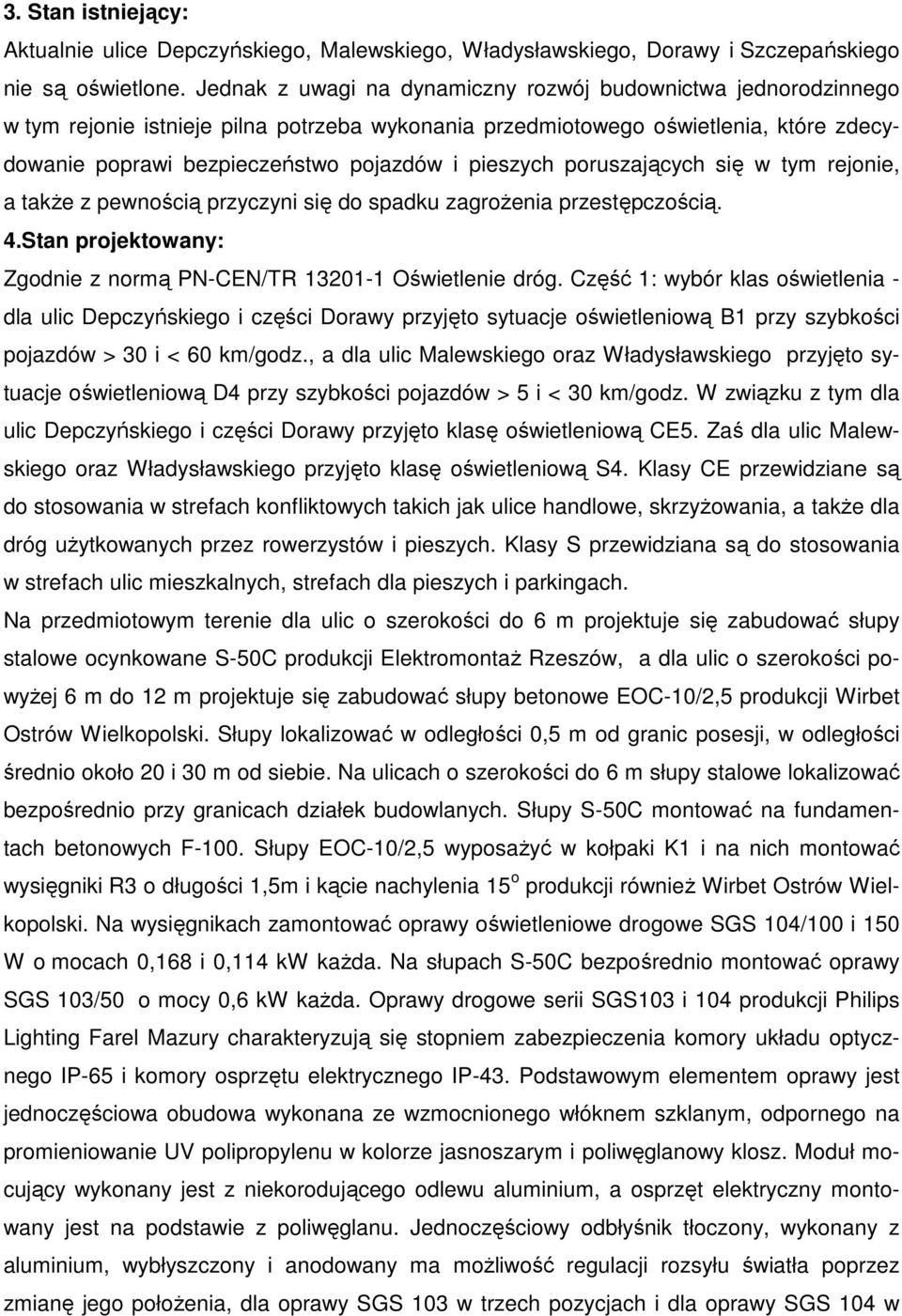 pieszych poruszających się w tym rejonie, a takŝe z pewnością przyczyni się do spadku zagroŝenia przestępczością. 4.Stan projektowany: Zgodnie z normą PN-CEN/TR 13201-1 Oświetlenie dróg.