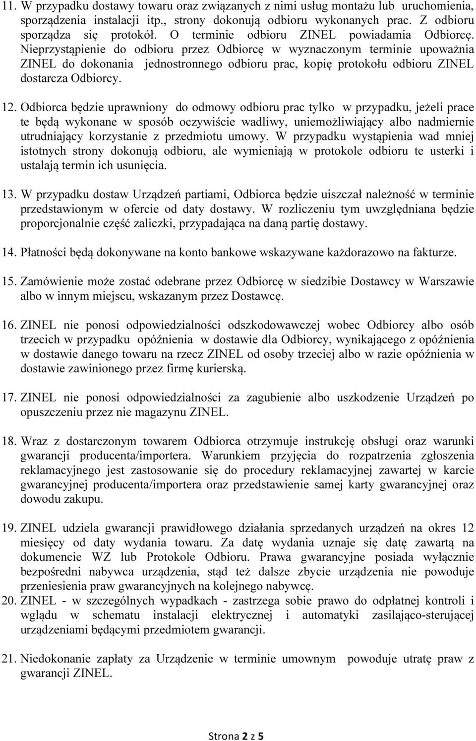 Nieprzystąpienie do odbioru przez Odbiorcę w wyznaczonym terminie upoważnia ZINEL do dokonania jednostronnego odbioru prac, kopię protokołu odbioru ZINEL dostarcza Odbiorcy. 12.