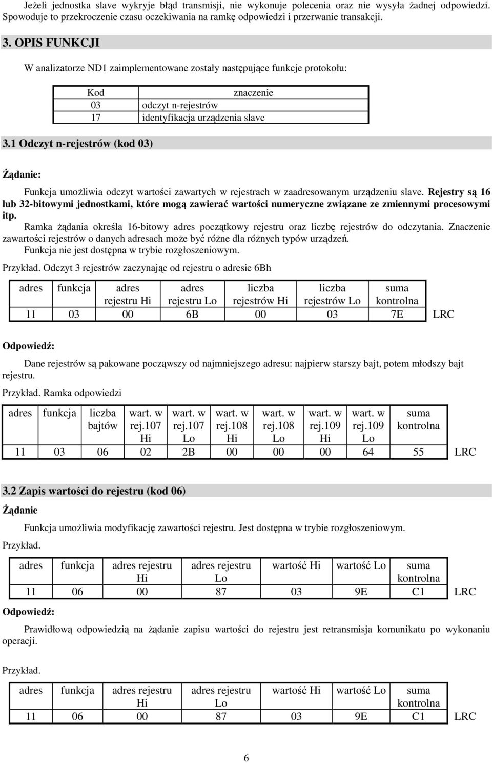 1 Odczyt n-rejestrów (kod 03) Kod znaczenie 03 odczyt n-rejestrów 17 identyfikacja urządzenia slave śądanie: Funkcja umoŝliwia odczyt wartości zawartych w rejestrach w zaadresowanym urządzeniu slave.