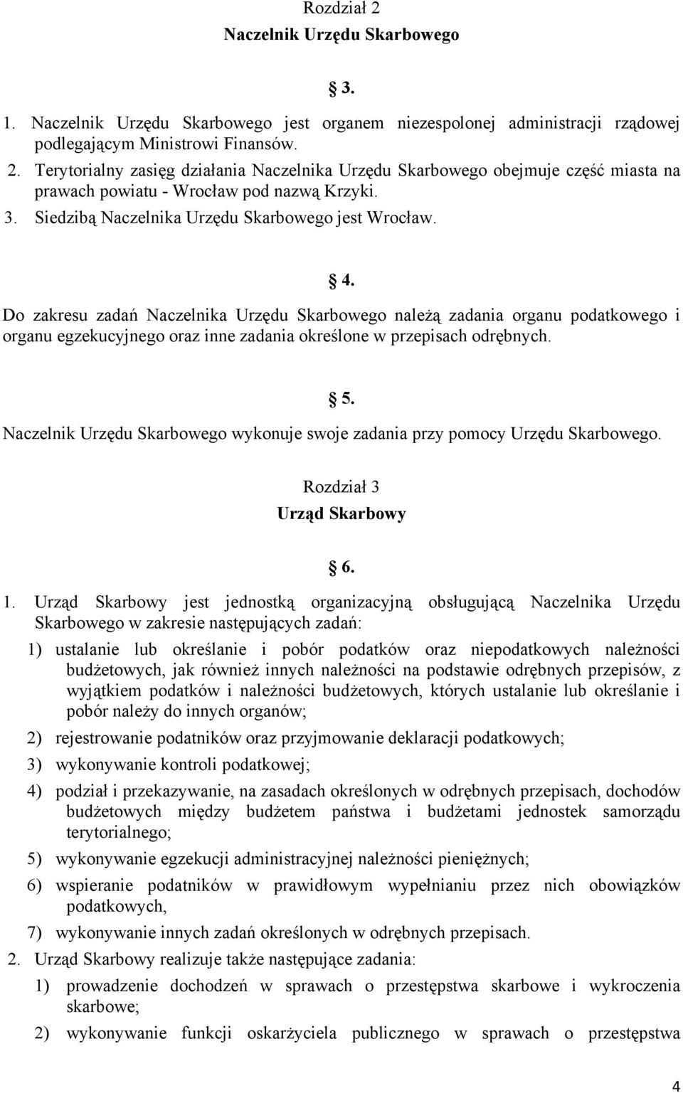 Do zakresu zadań Naczelnika Urzędu Skarbowego należą zadania organu podatkowego i organu egzekucyjnego oraz inne zadania określone w przepisach odrębnych. 5.