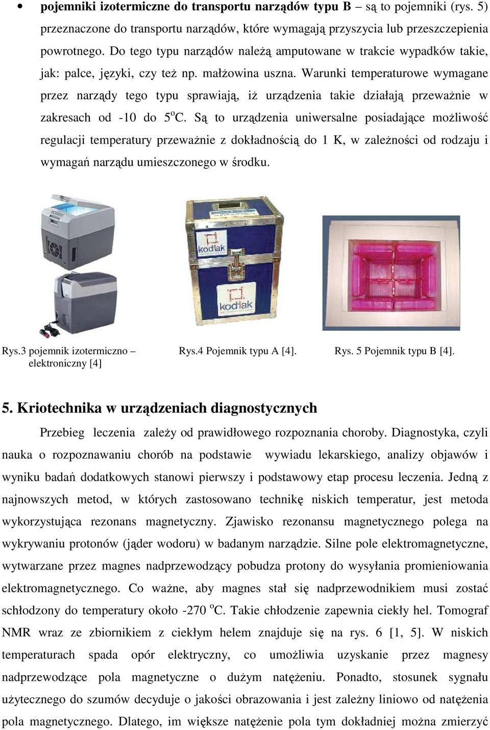 Warunki temperaturowe wymagane przez narządy tego typu sprawiają, iż urządzenia takie działają przeważnie w zakresach od -10 do 5 o C.