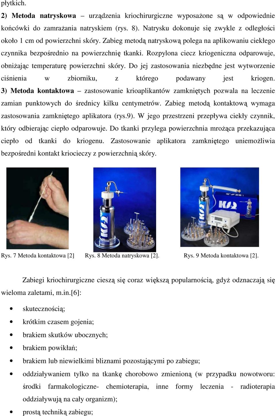 Rozpylona ciecz kriogeniczna odparowuje, obniżając temperaturę powierzchni skóry. Do jej zastosowania niezbędne jest wytworzenie ciśnienia w zbiorniku, z którego podawany jest kriogen.