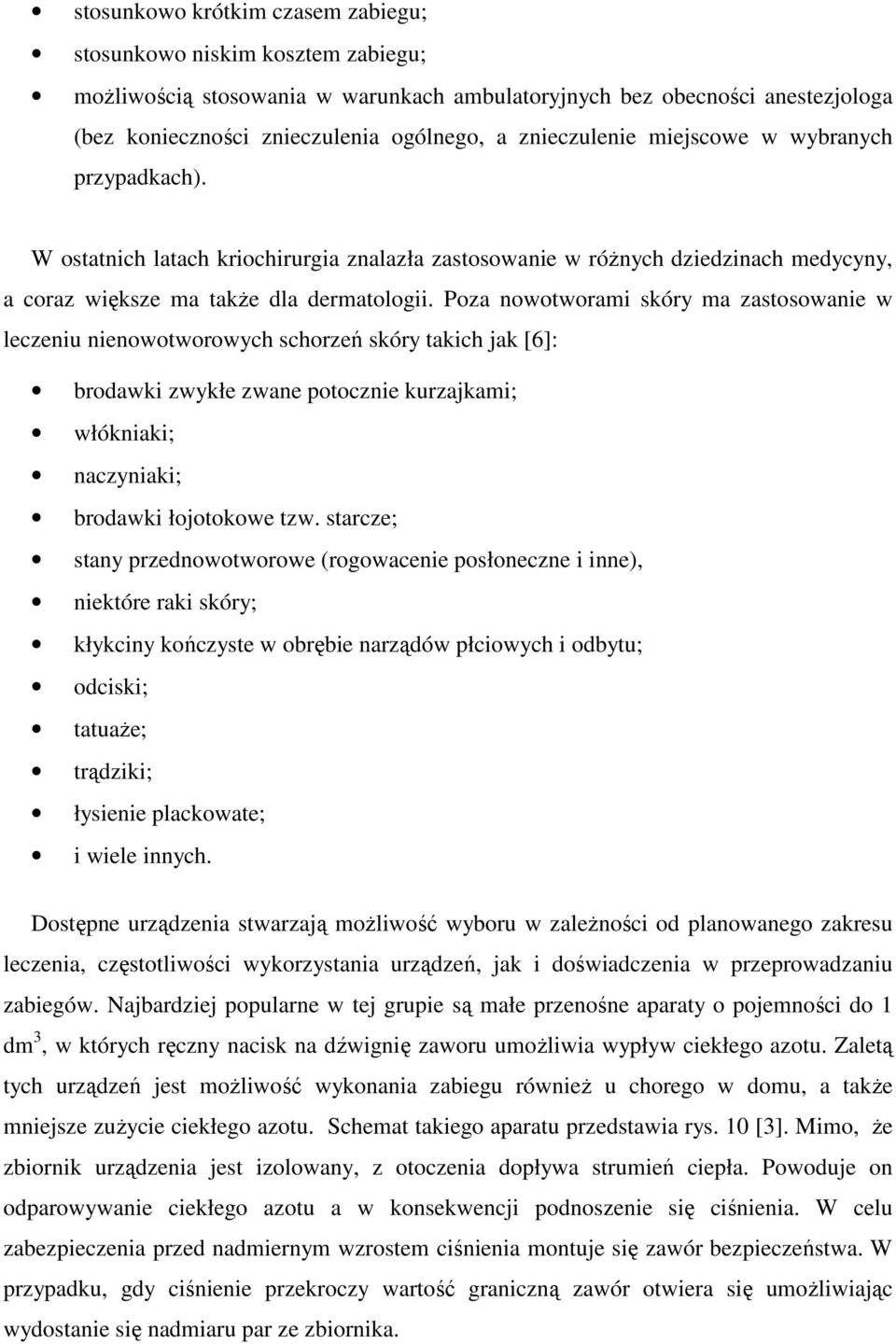 Poza nowotworami skóry ma zastosowanie w leczeniu nienowotworowych schorzeń skóry takich jak [6]: brodawki zwykłe zwane potocznie kurzajkami; włókniaki; naczyniaki; brodawki łojotokowe tzw.
