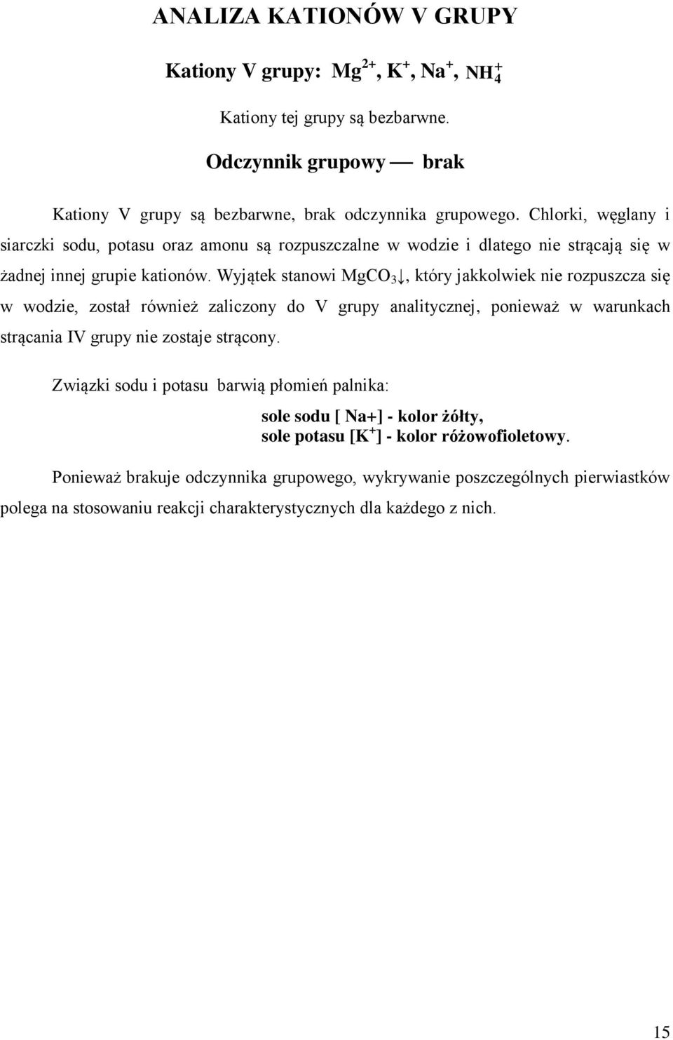 Wyjątek stanowi MgCO 3, który jakkolwiek nie rozpuszcza się w wodzie, został również zaliczony do V grupy analitycznej, ponieważ w warunkach strącania IV grupy nie zostaje strącony.