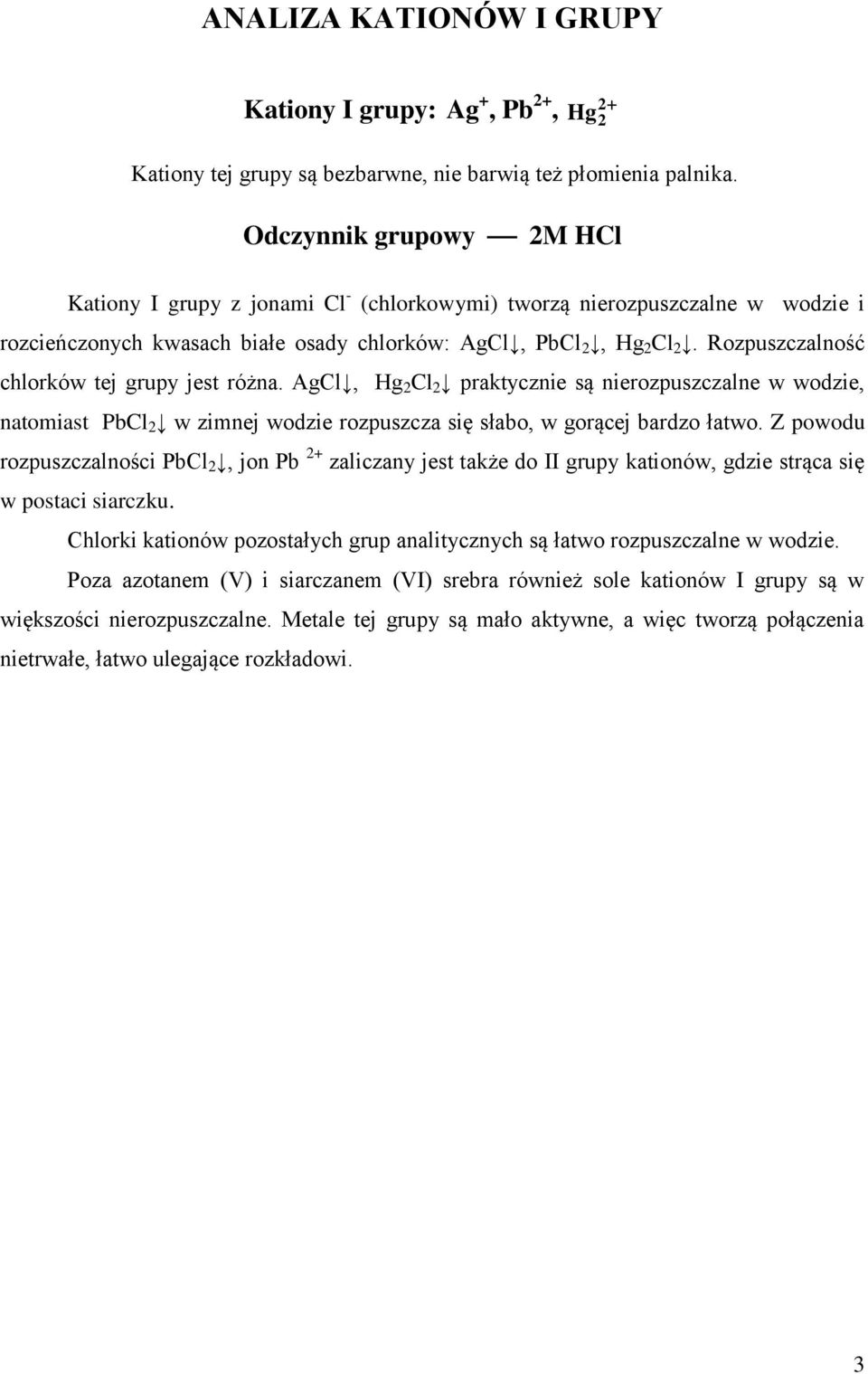 Rozpuszczalność chlorków tej grupy jest różna. AgCl, Hg 2 Cl 2 praktycznie są nierozpuszczalne w wodzie, natomiast PbCl 2 w zimnej wodzie rozpuszcza się słabo, w gorącej bardzo łatwo.