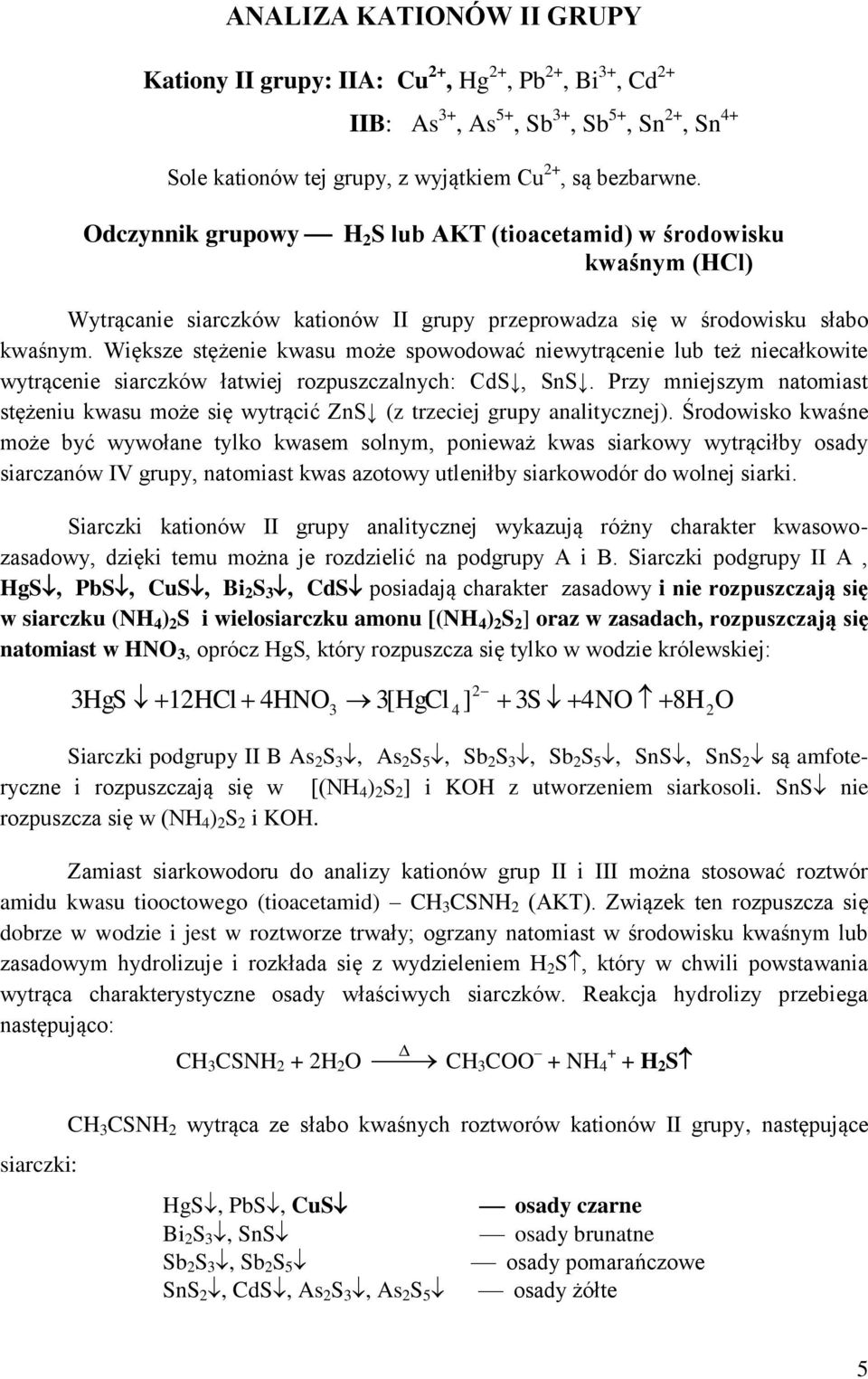 Większe stężenie kwasu może spowodować niewytrącenie lub też niecałkowite wytrącenie siarczków łatwiej rozpuszczalnych: CdS, SnS.