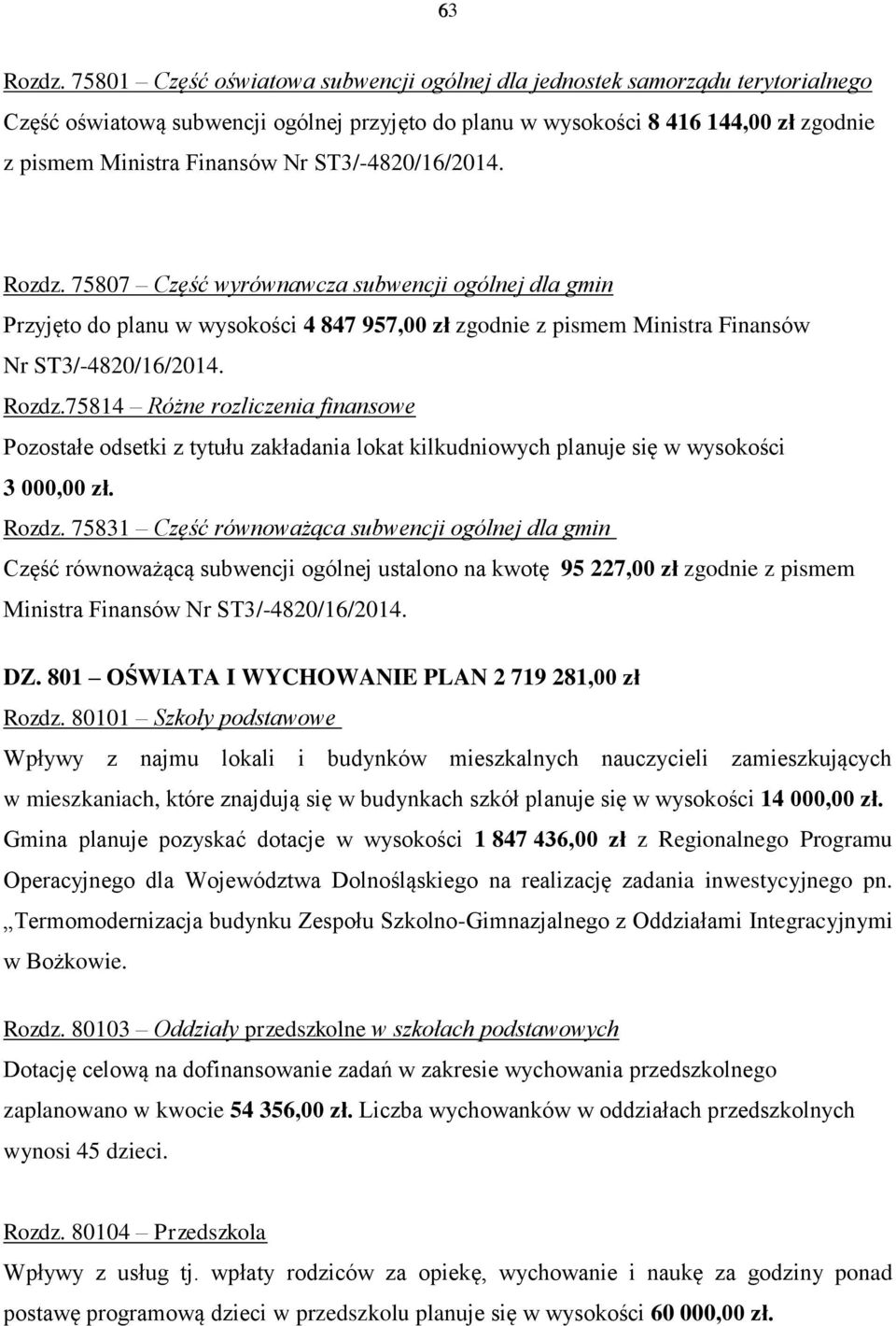 ST3/-4820/16/2014. Rozdz. 75807 Część wyrównawcza subwencji ogólnej dla gmin Przyjęto do planu w wysokości 4 847 957,00 zł zgodnie z pismem Ministra Finansów Nr ST3/-4820/16/2014. Rozdz.75814 Różne rozliczenia finansowe Pozostałe odsetki z tytułu zakładania lokat kilkudniowych planuje się w wysokości 3 000,00 zł.