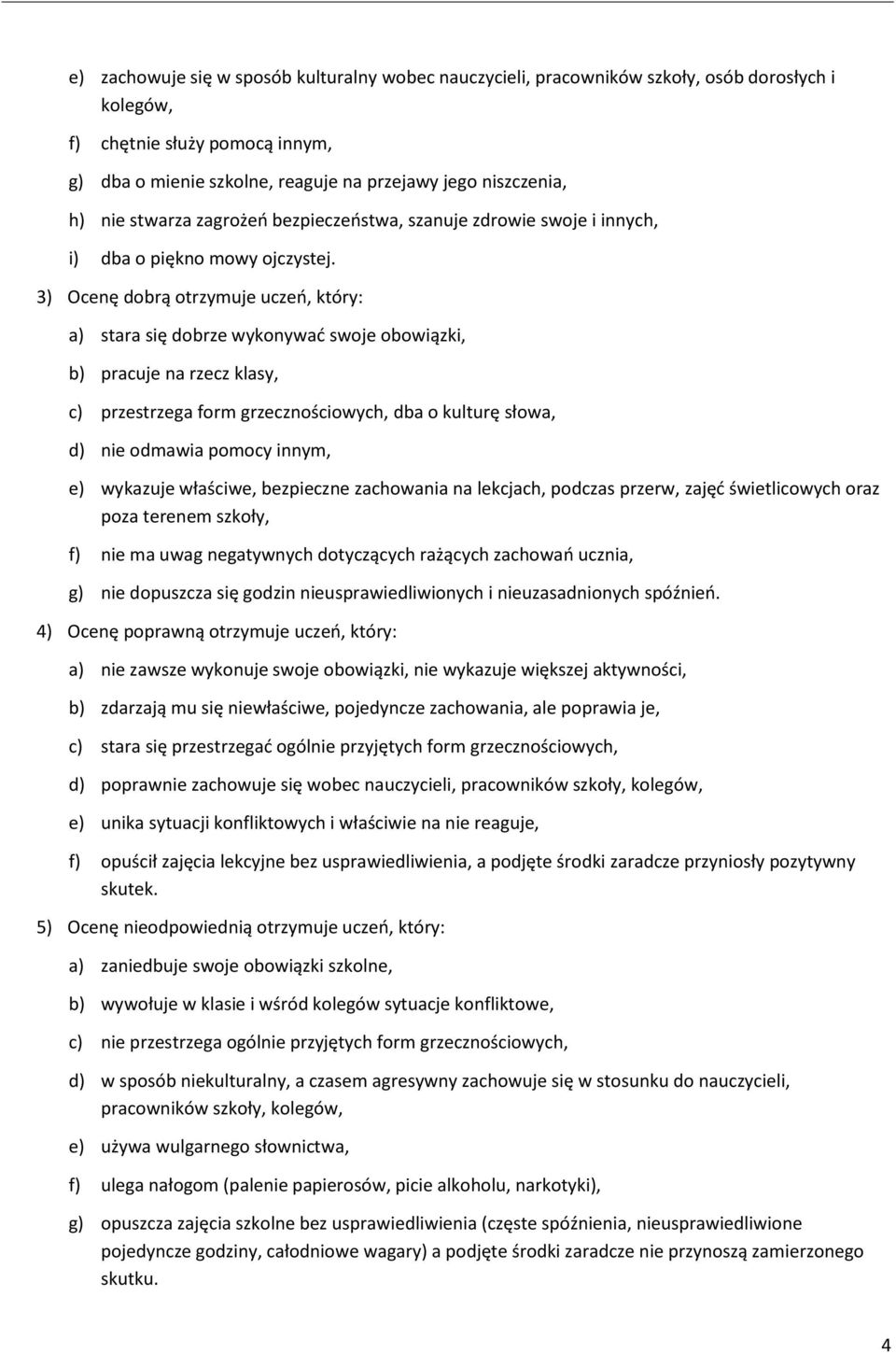 3) Ocenę dobrą otrzymuje uczeń, który: a) stara się dobrze wykonywać swoje obowiązki, b) pracuje na rzecz klasy, c) przestrzega form grzecznościowych, dba o kulturę słowa, d) nie odmawia pomocy