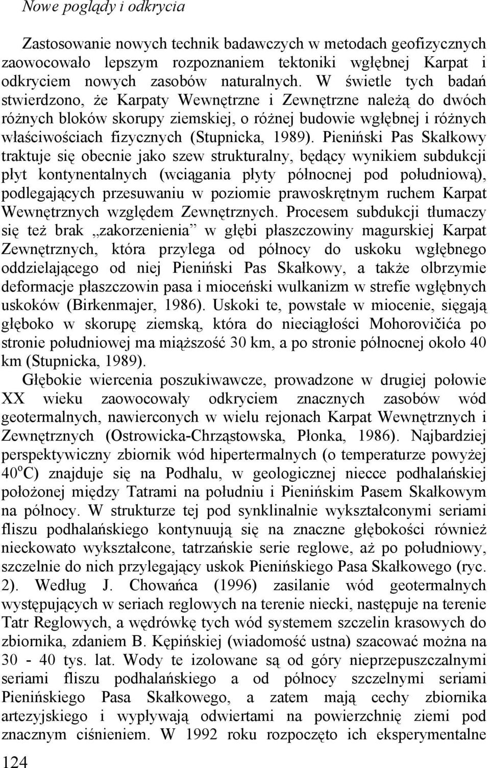 Pieniński Pas Skałkowy traktuje się obecnie jako szew strukturalny, będący wynikiem subdukcji płyt kontynentalnych (wciągania płyty północnej pod południową), podlegających przesuwaniu w poziomie