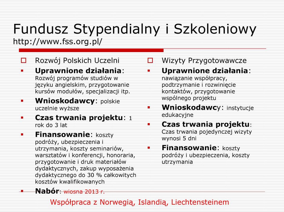 przygotowanie i druk materiałów dydaktycznych, zakup wyposażenia dydaktycznego do 30 % całkowitych kosztów kwalifikowanych Wizyty Przygotowawcze Uprawnione działania: nawiązanie współpracy,