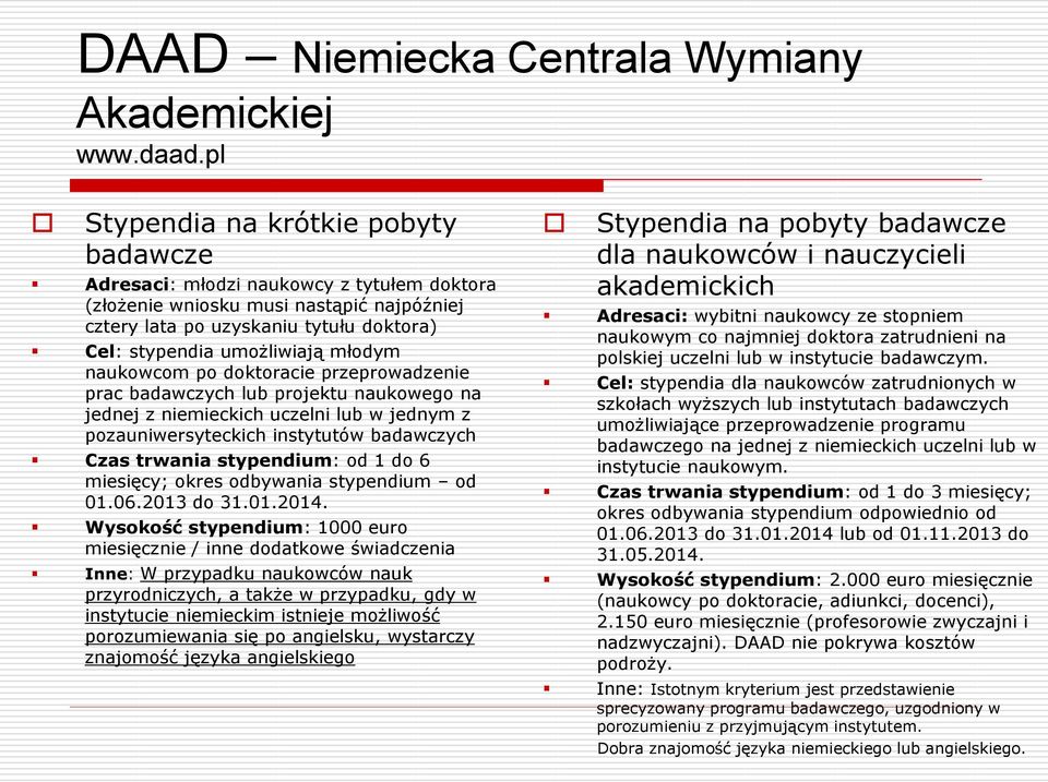 młodym naukowcom po doktoracie przeprowadzenie prac badawczych lub projektu naukowego na jednej z niemieckich uczelni lub w jednym z pozauniwersyteckich instytutów badawczych Czas trwania stypendium: