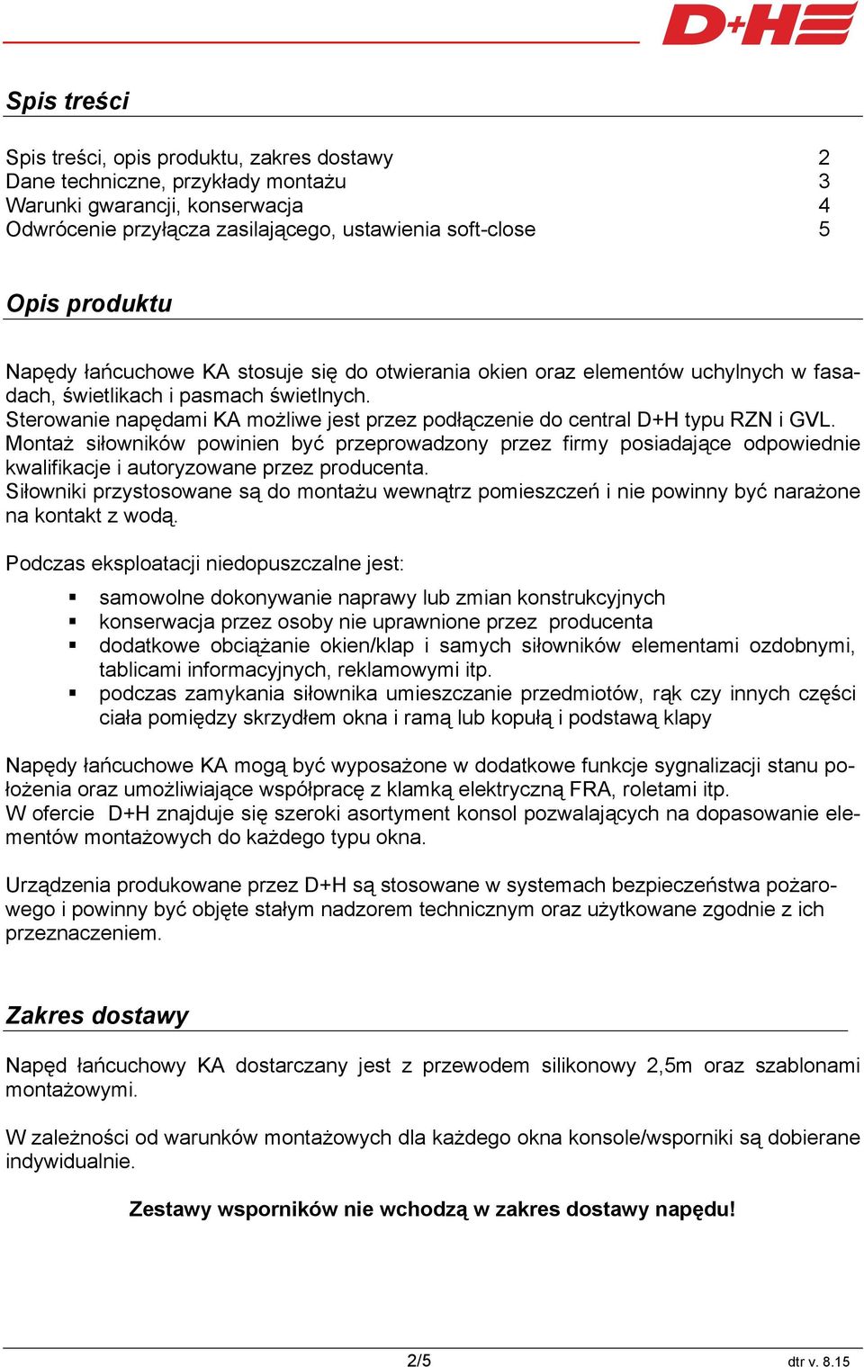 Sterowanie napędami KA możliwe jest przez podłączenie do central D+H typu RZN i GVL.
