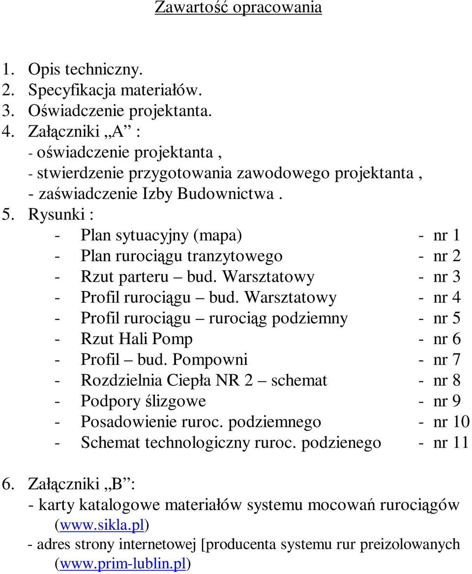 Rysunki : - Plan sytuacyjny (mapa) - nr 1 - Plan rurociągu tranzytowego - nr 2 - Rzut parteru bud. Warsztatowy - nr 3 - Profil rurociągu bud.