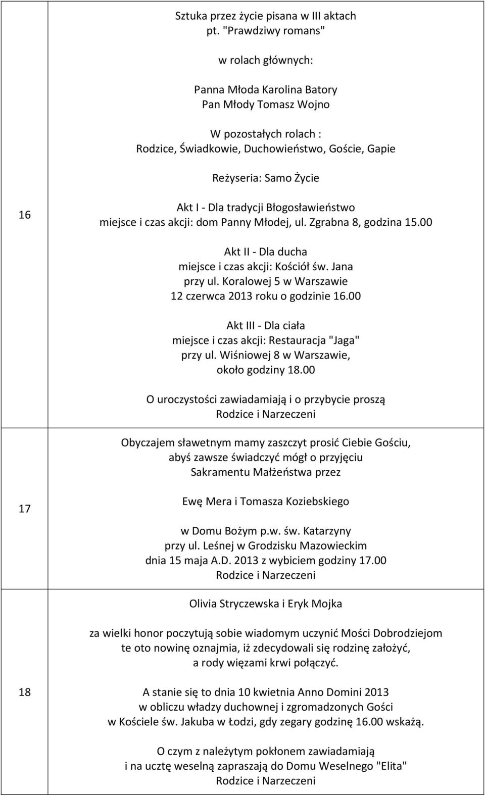 Błogosławeństwo mejsce czas akcj: dom Panny Młodej, ul. Zgrabna 8, godzna 15.00 Akt II - Dla ducha mejsce czas akcj: Koścół św. Jana przy ul. Koralowej 5 w Warszawe 12 czerwca 2013 roku o godzne 16.