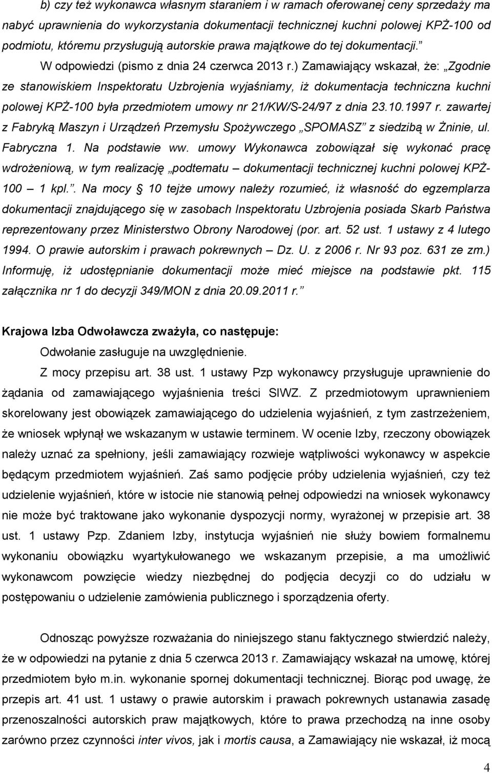 ) Zamawiający wskazał, Ŝe: Zgodnie ze stanowiskiem Inspektoratu Uzbrojenia wyjaśniamy, iŝ dokumentacja techniczna kuchni polowej KPś-100 była przedmiotem umowy nr 21/KW/S-24/97 z dnia 23.10.1997 r.