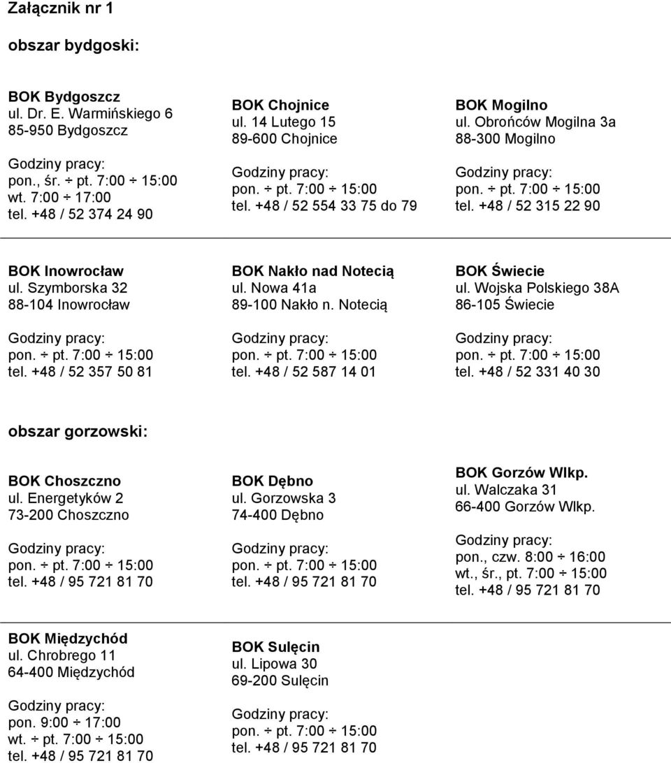 +48 / 52 357 50 81 BOK Nakło nad Notecią ul. Nowa 41a 89-100 Nakło n. Notecią tel. +48 / 52 587 14 01 BOK Świecie ul. Wojska Polskiego 38A 86-105 Świecie tel.