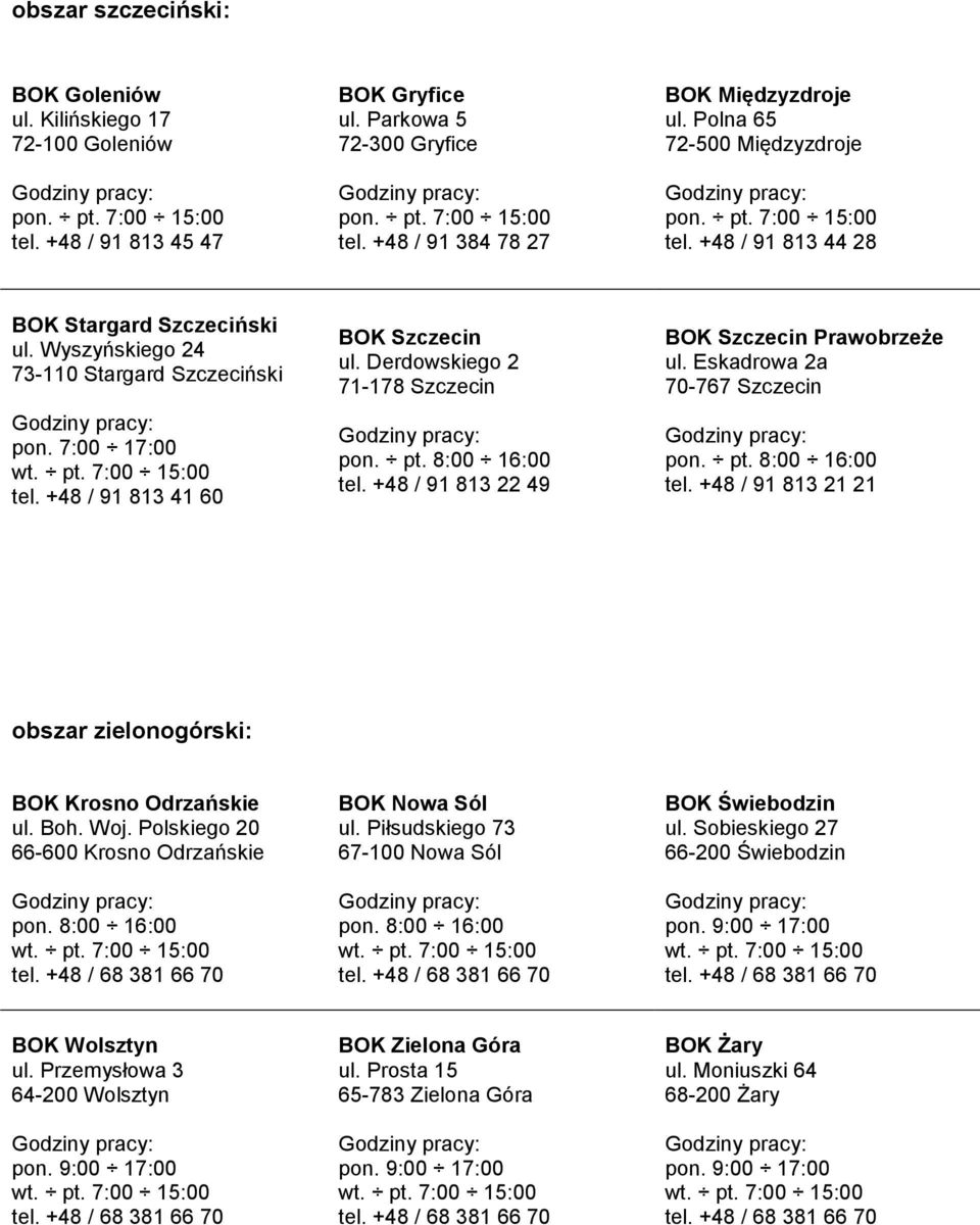 Derdowskiego 2 71-178 Szczecin tel. +48 / 91 813 22 49 BOK Szczecin Prawobrzeże ul. Eskadrowa 2a 70-767 Szczecin tel. +48 / 91 813 21 21 obszar zielonogórski: BOK Krosno Odrzańskie ul. Boh. Woj.