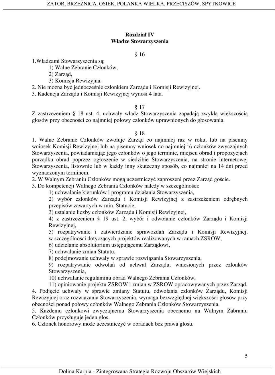 Walne Zebranie Członków zwołuje Zarząd co najmniej raz w roku, lub na pisemny wniosek Komisji Rewizyjnej lub na pisemny wniosek co najmniej 1 / 3 członków zwyczajnych Stowarzyszenia, powiadamiając