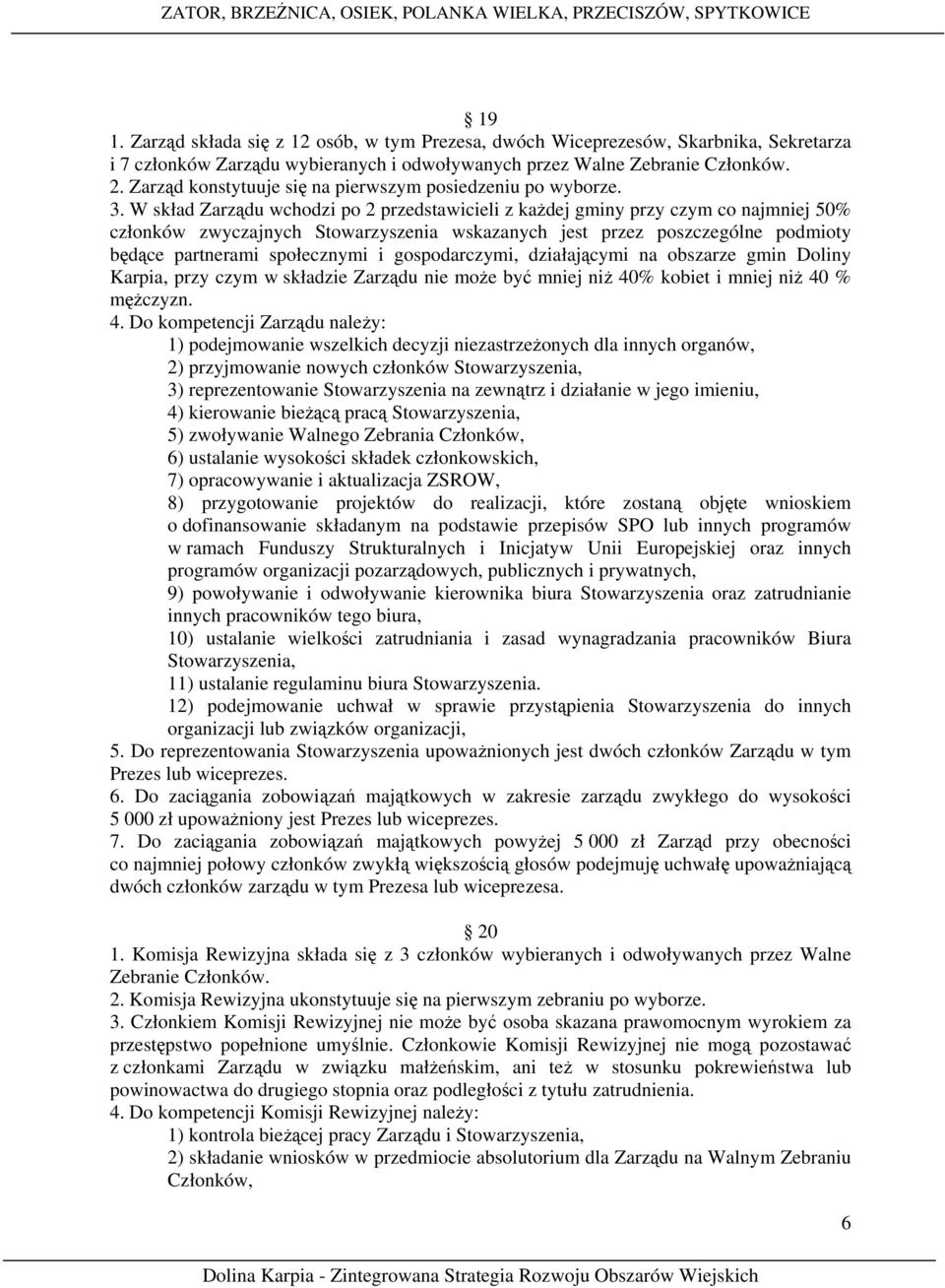 W skład Zarządu wchodzi po 2 przedstawicieli z każdej gminy przy czym co najmniej 50% członków zwyczajnych Stowarzyszenia wskazanych jest przez poszczególne podmioty będące partnerami społecznymi i