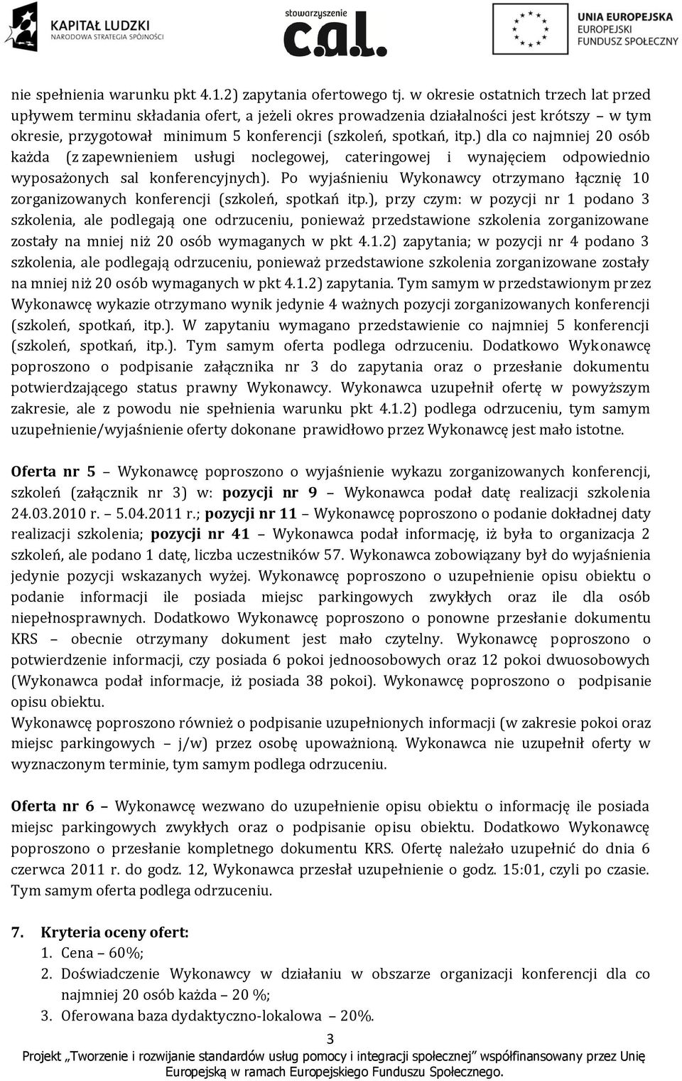 ) dla co najmniej 20 osób każda (z zapewnieniem usługi noclegowej, cateringowej i wynajęciem odpowiednio wyposażonych sal konferencyjnych).