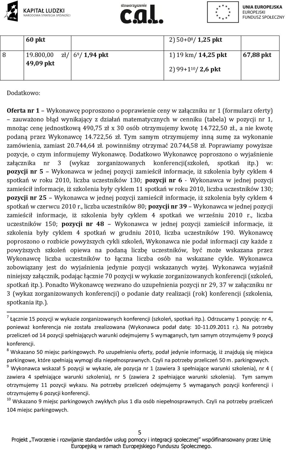 błąd wynikający z działań matematycznych w cenniku (tabela) w pozycji nr 1, mnożąc cenę jednostkową 490,75 zł x 30 osób otrzymujemy kwotę 14.722,50 zł., a nie kwotę podaną przez Wykonawcę 14.