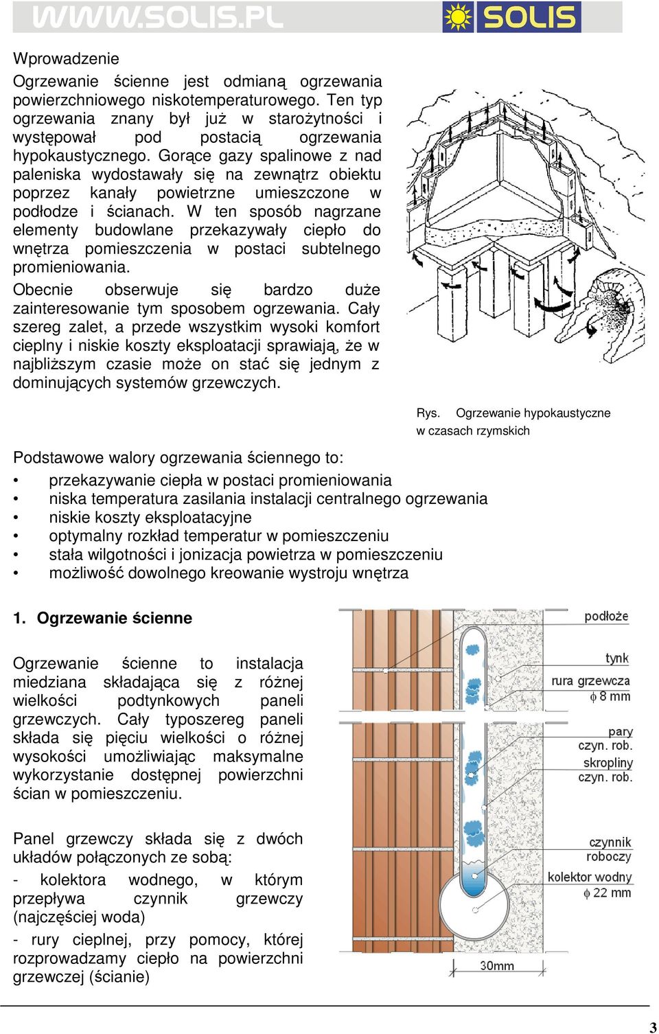 W ten sposób nagrzane elementy budowlane przekazywały ciepło do wnętrza pomieszczenia w postaci subtelnego promieniowania. Obecnie obserwuje się bardzo duŝe zainteresowanie tym sposobem ogrzewania.