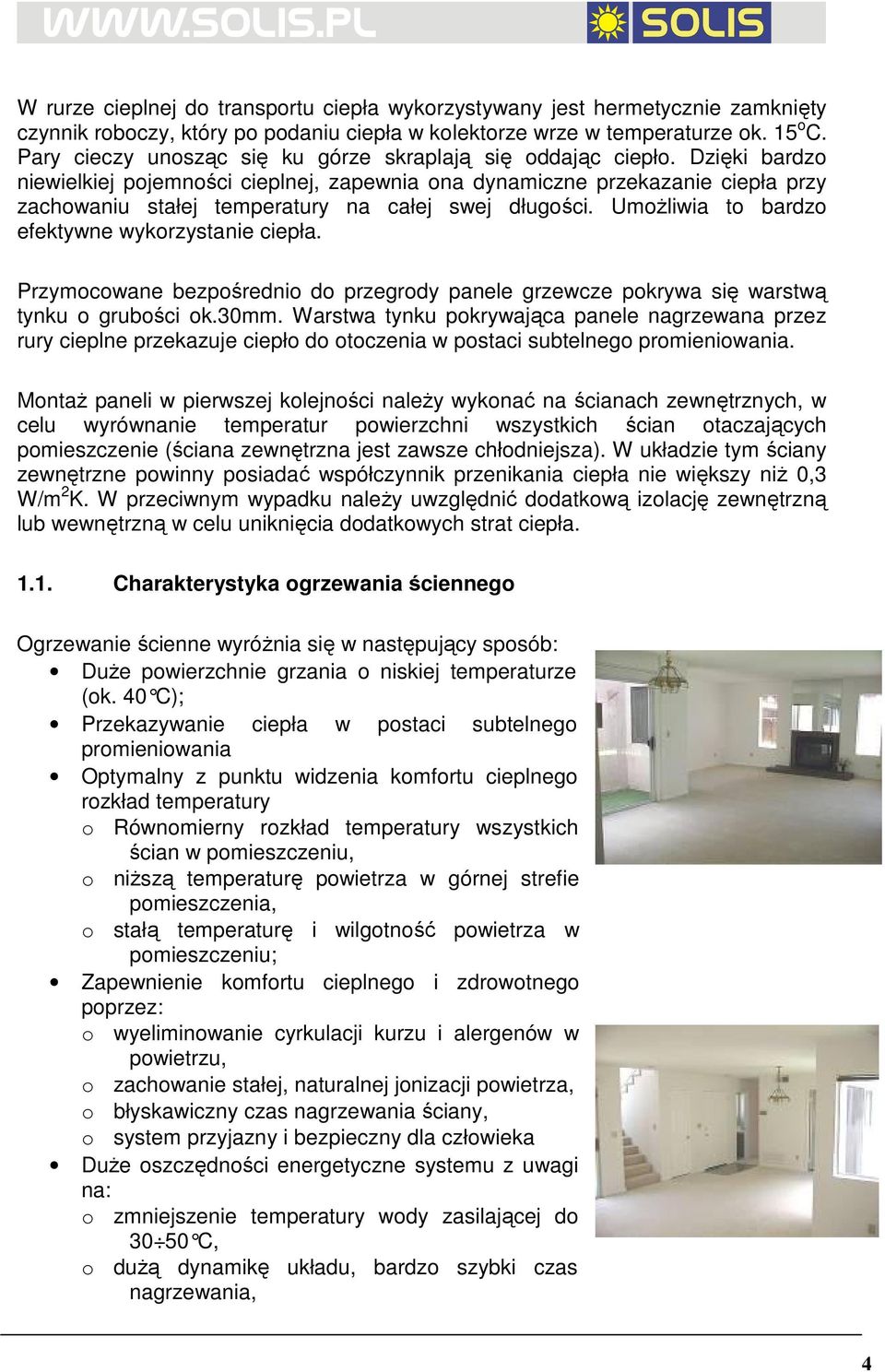 Dzięki bardzo niewielkiej pojemności cieplnej, zapewnia ona dynamiczne przekazanie ciepła przy zachowaniu stałej temperatury na całej swej długości. UmoŜliwia to bardzo efektywne wykorzystanie ciepła.