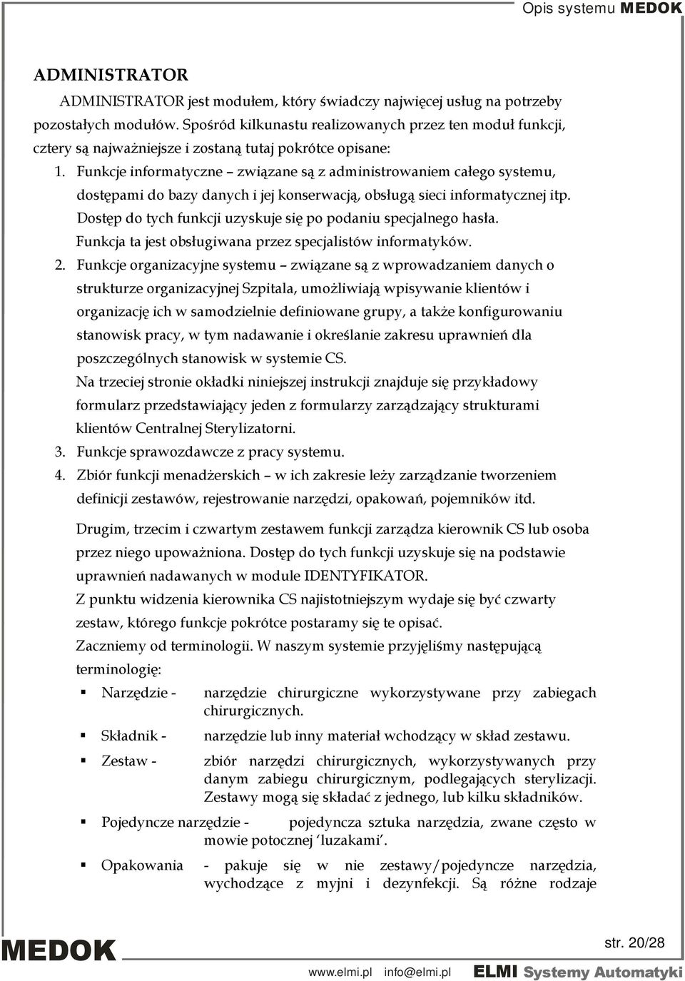 Funkcje informatyczne związane są z administrowaniem całego systemu, dostępami do bazy danych i jej konserwacją, obsługą sieci informatycznej itp.