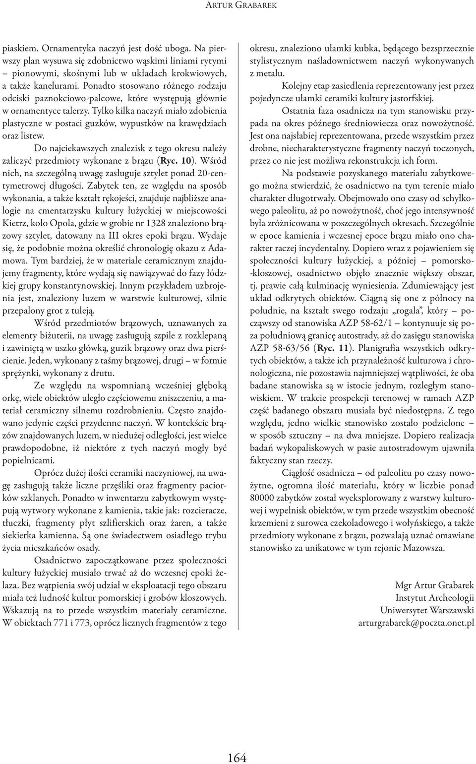 Tylko kilka naczyń miało zdobienia plastyczne w postaci guzków, wypustków na krawędziach oraz listew. Do najciekawszych znalezisk z tego okresu należy zaliczyć przedmioty wykonane z brązu (Ryc. 10).