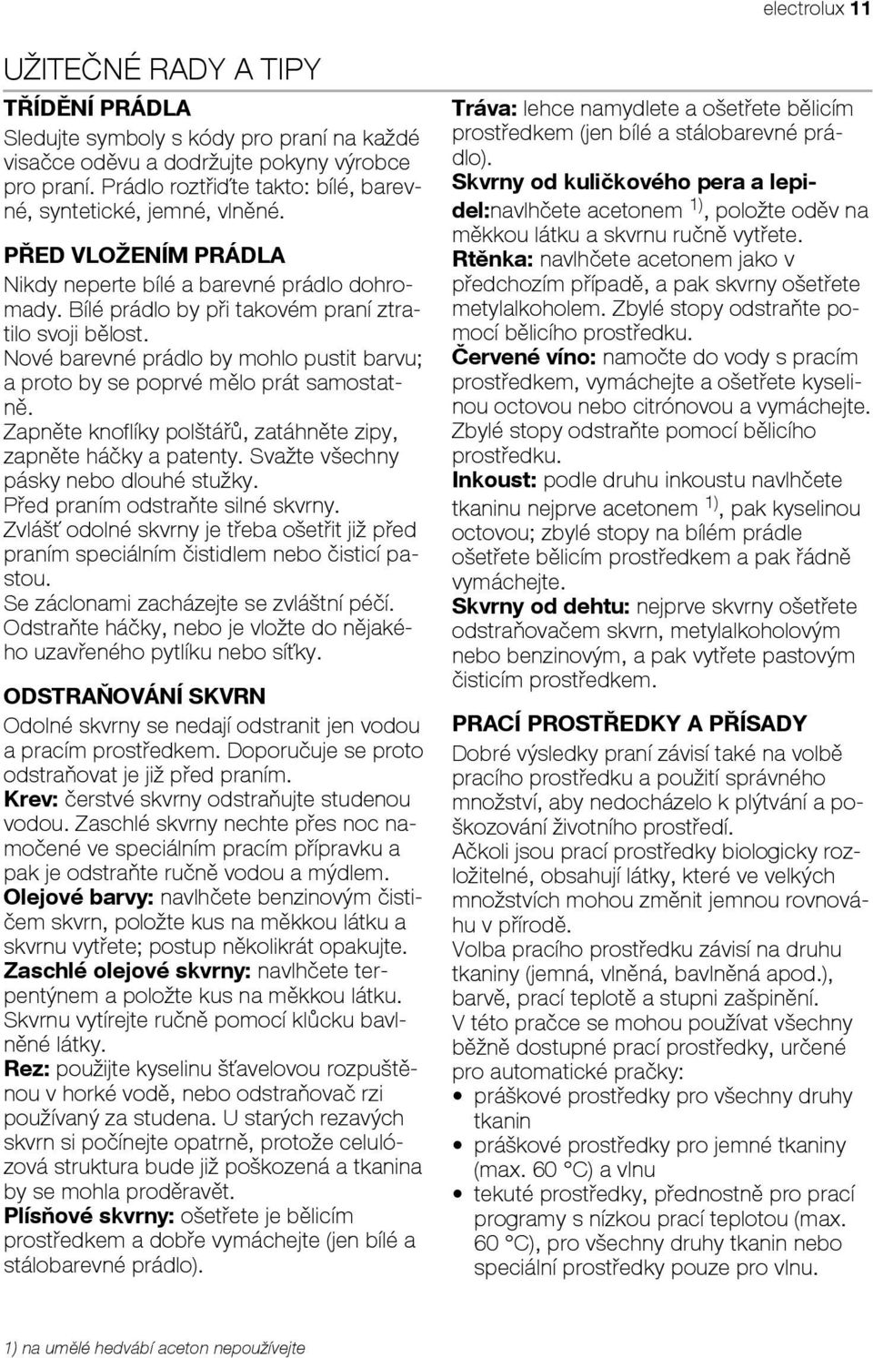 Nové barevné prádlo by mohlo pustit barvu; a proto by se poprvé mělo prát samostatně. Zapněte knoflíky polštářů, zatáhněte zipy, zapněte háčky a patenty. Svažte všechny pásky nebo dlouhé stužky.
