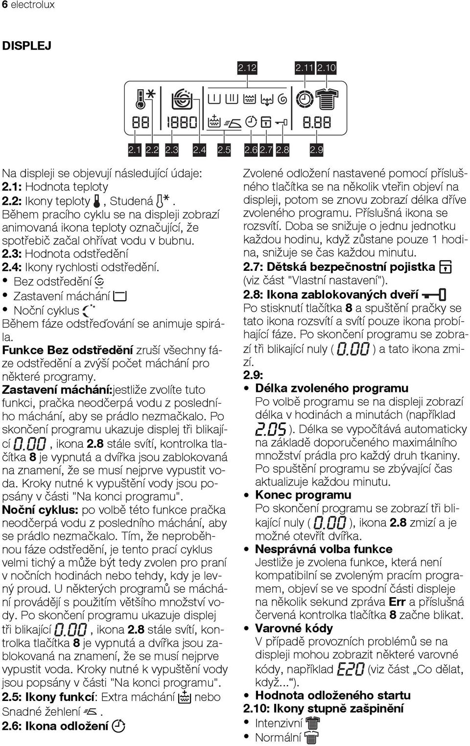 Bez odstředění Zastavení máchání Noční cyklus Během fáze odstřeďování se animuje spirála. Funkce Bez odstředění zruší všechny fáze odstředění a zvýší počet máchání pro některé programy.