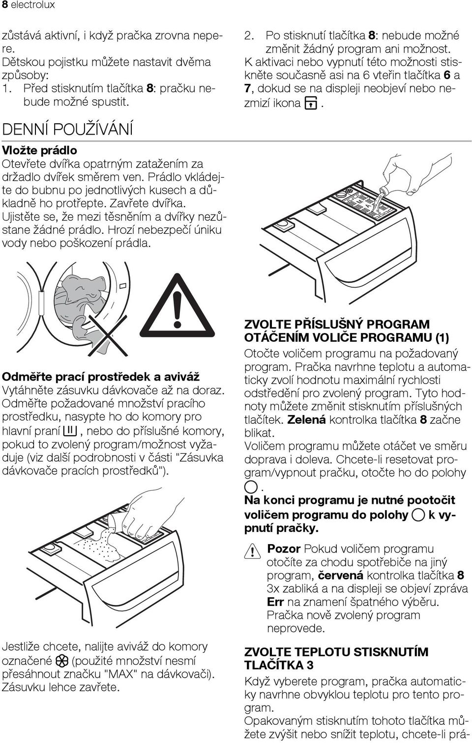 Ujistěte se, že mezi těsněním a dvířky nezůstane žádné prádlo. Hrozí nebezpečí úniku vody nebo poškození prádla. 2. Po stisknutí tlačítka 8: nebude možné změnit žádný program ani možnost.