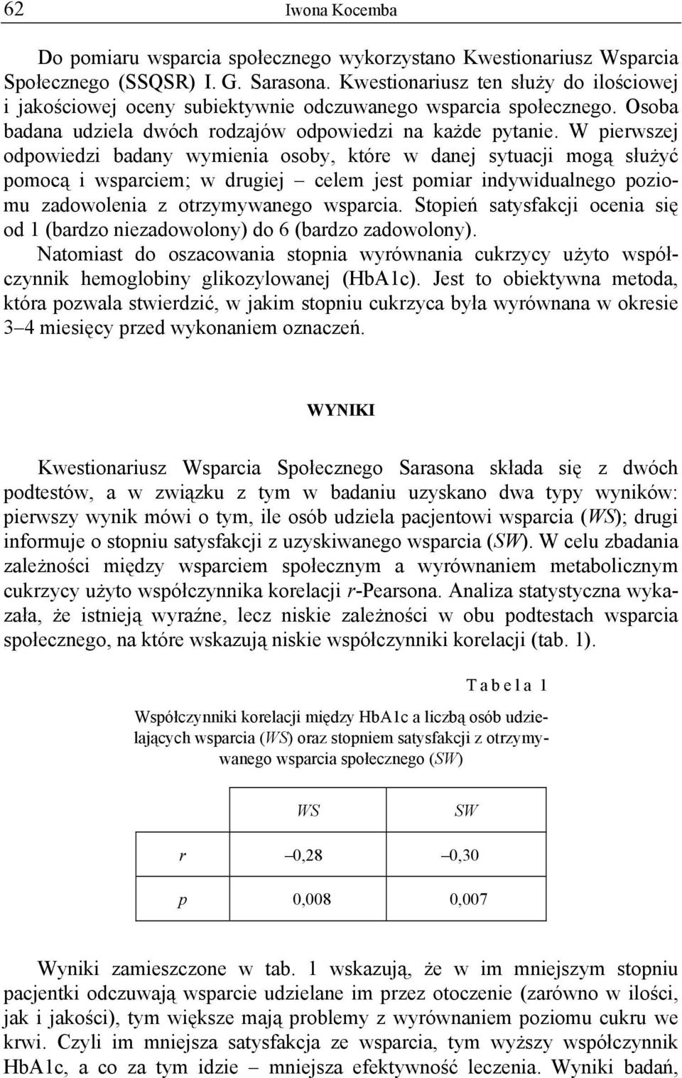 W pierwszej odpowiedzi badany wymienia osoby, które w danej sytuacji mogą służyć pomocą i wsparciem; w drugiej celem jest pomiar indywidualnego poziomu zadowolenia z otrzymywanego wsparcia.