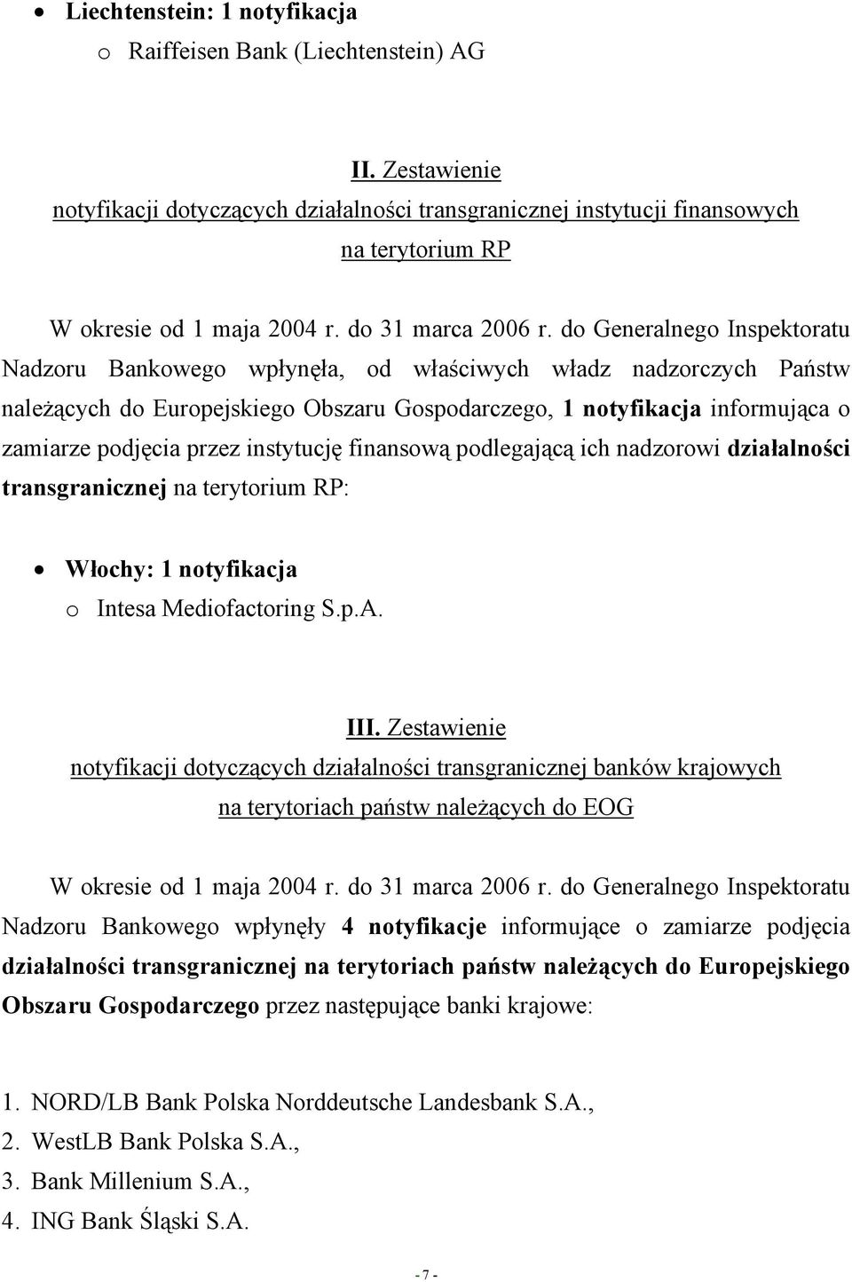 do Generalnego Inspektoratu Nadzoru Bankowego wpłynęła, od właściwych władz nadzorczych Państw należących do Europejskiego Obszaru Gospodarczego, 1 notyfikacja informująca o zamiarze podjęcia przez