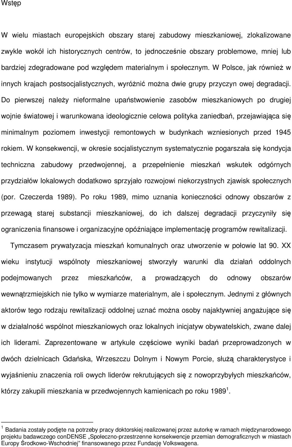 Do pierwszej należy nieformalne upaństwowienie zasobów mieszkaniowych po drugiej wojnie światowej i warunkowana ideologicznie celowa polityka zaniedbań, przejawiająca się minimalnym poziomem
