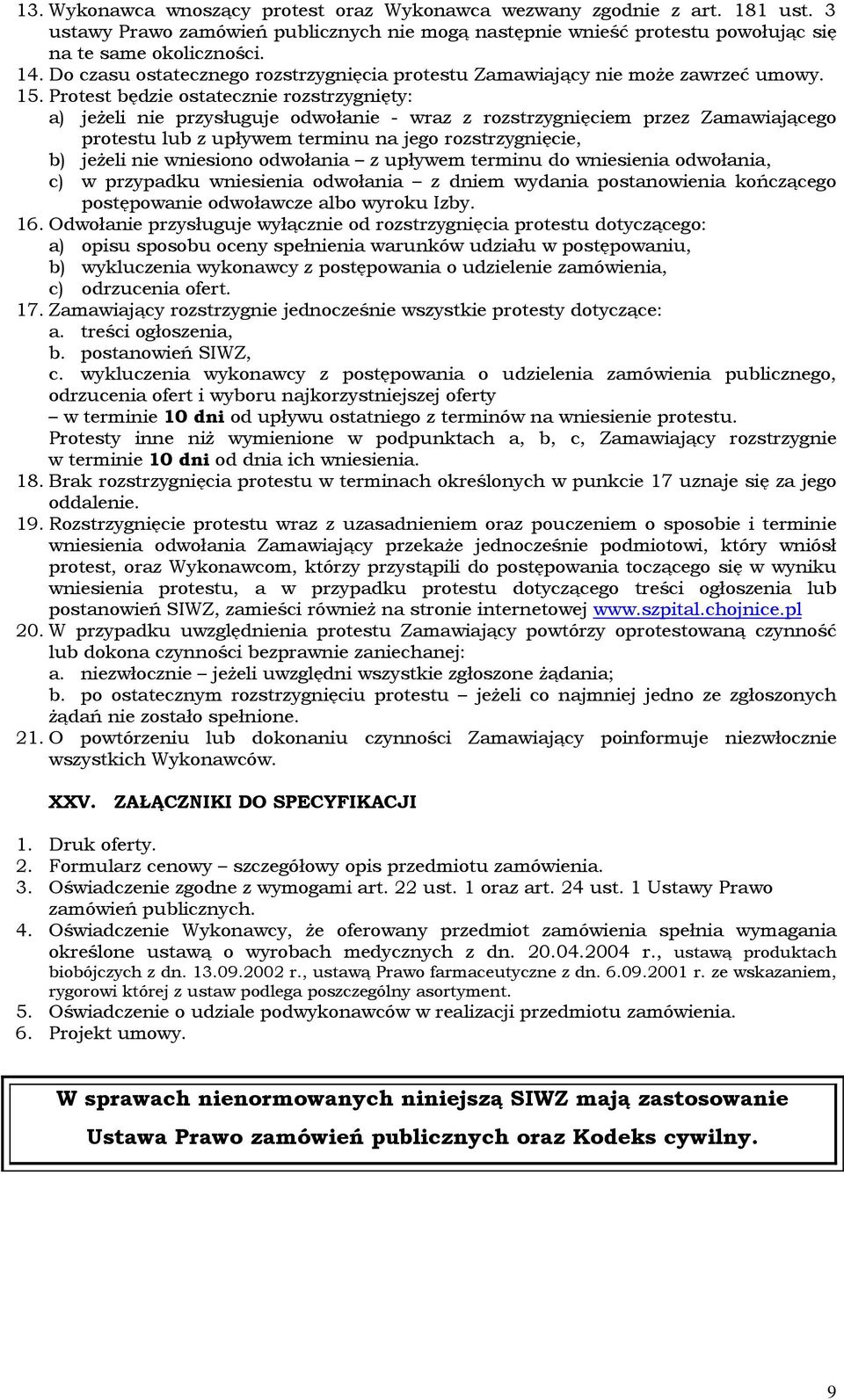 Protest będzie ostatecznie rozstrzygnięty: a) jeżeli nie przysługuje odwołanie - wraz z rozstrzygnięciem przez Zamawiającego protestu lub z upływem terminu na jego rozstrzygnięcie, b) jeżeli nie