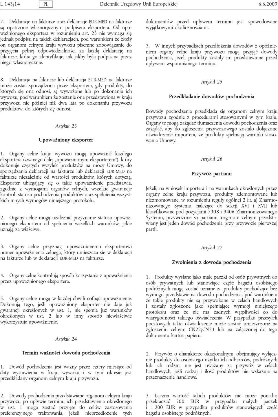 23 nie wymaga się jednak podpisu na takich deklaracjach, pod warunkiem że złoży on organom celnym kraju wywozu pisemne zobowiązanie do przyjęcia pełnej odpowiedzialności za każdą deklarację na